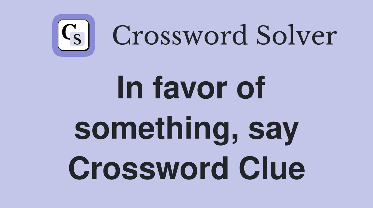 In favor of something, say Crossword Clue