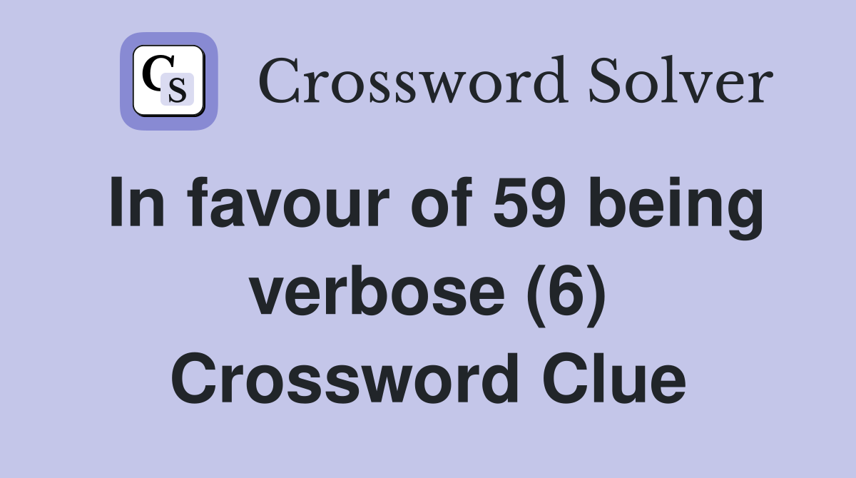 In favour of 59 being verbose (6) Crossword Clue