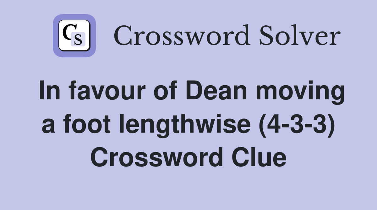 In favour of Dean moving a foot lengthwise (4-3-3) Crossword Clue