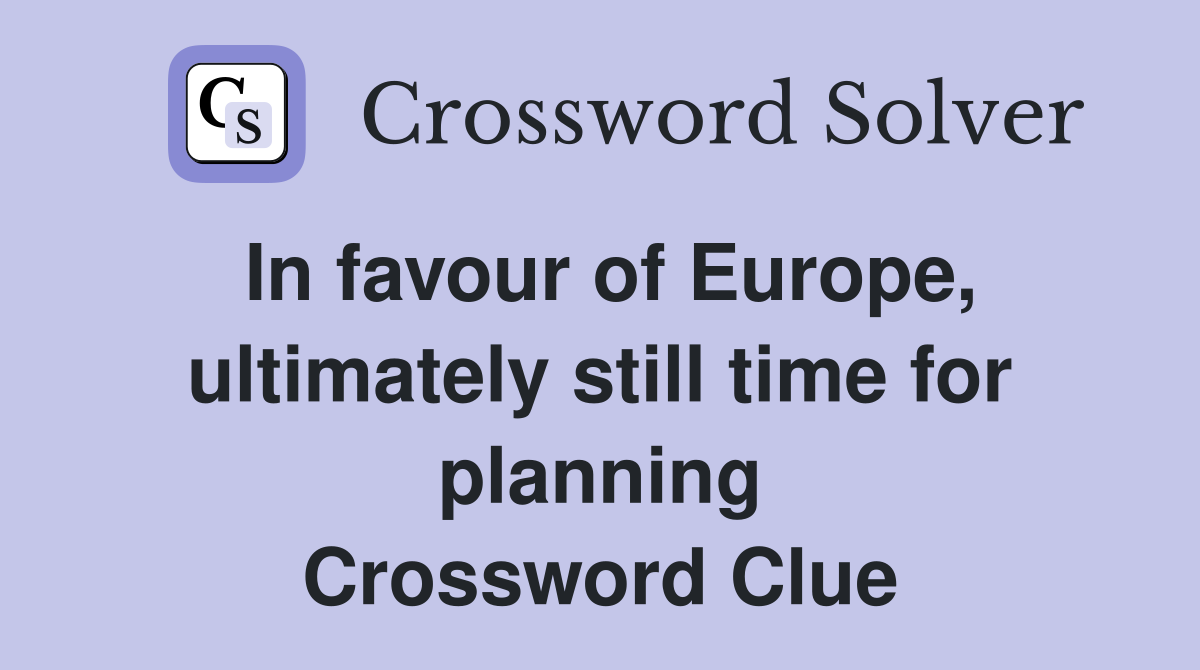 In favour of Europe, ultimately still time for planning Crossword Clue