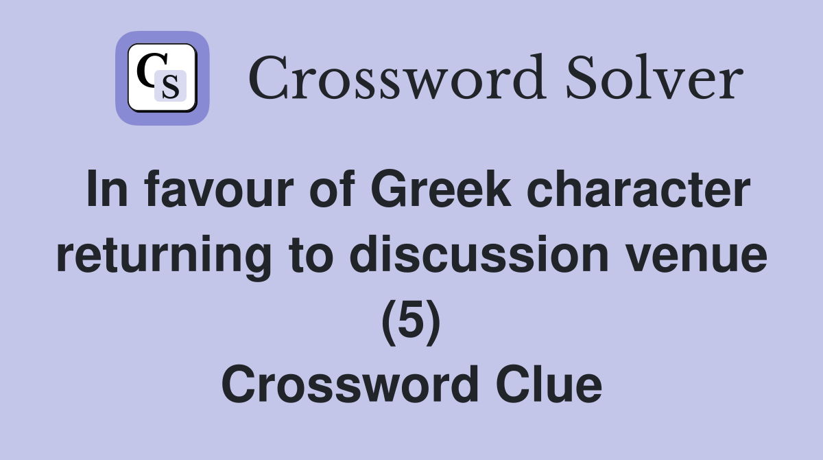 In favour of Greek character returning to discussion venue (5) Crossword Clue