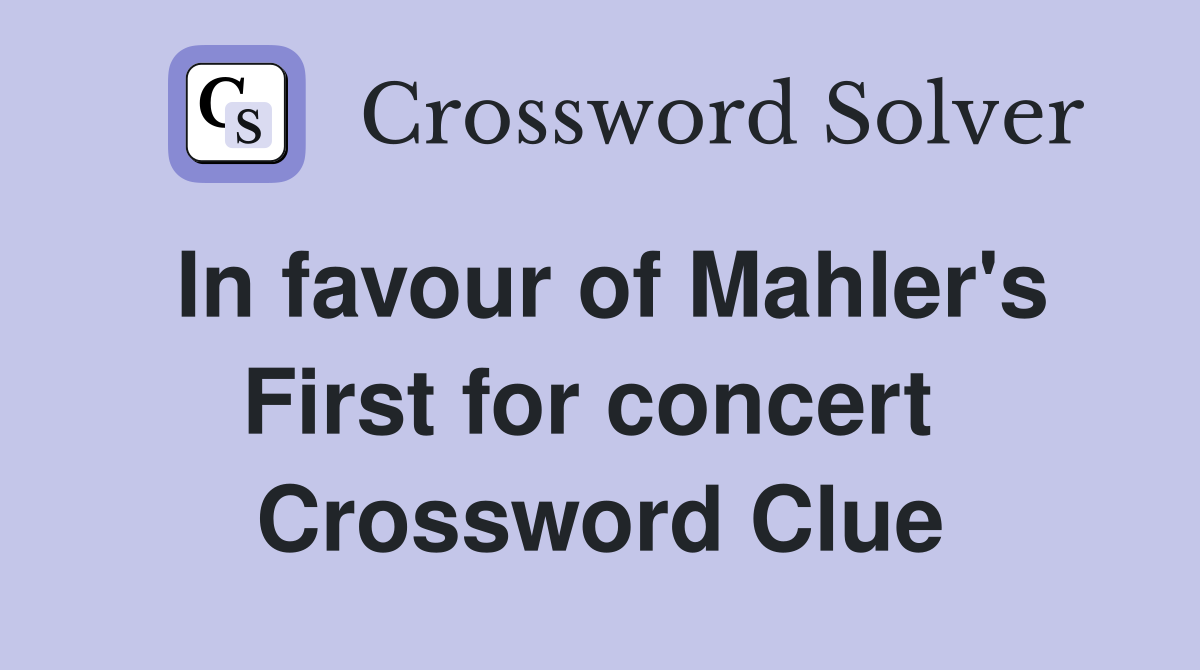 In favour of Mahler's First for concert  Crossword Clue