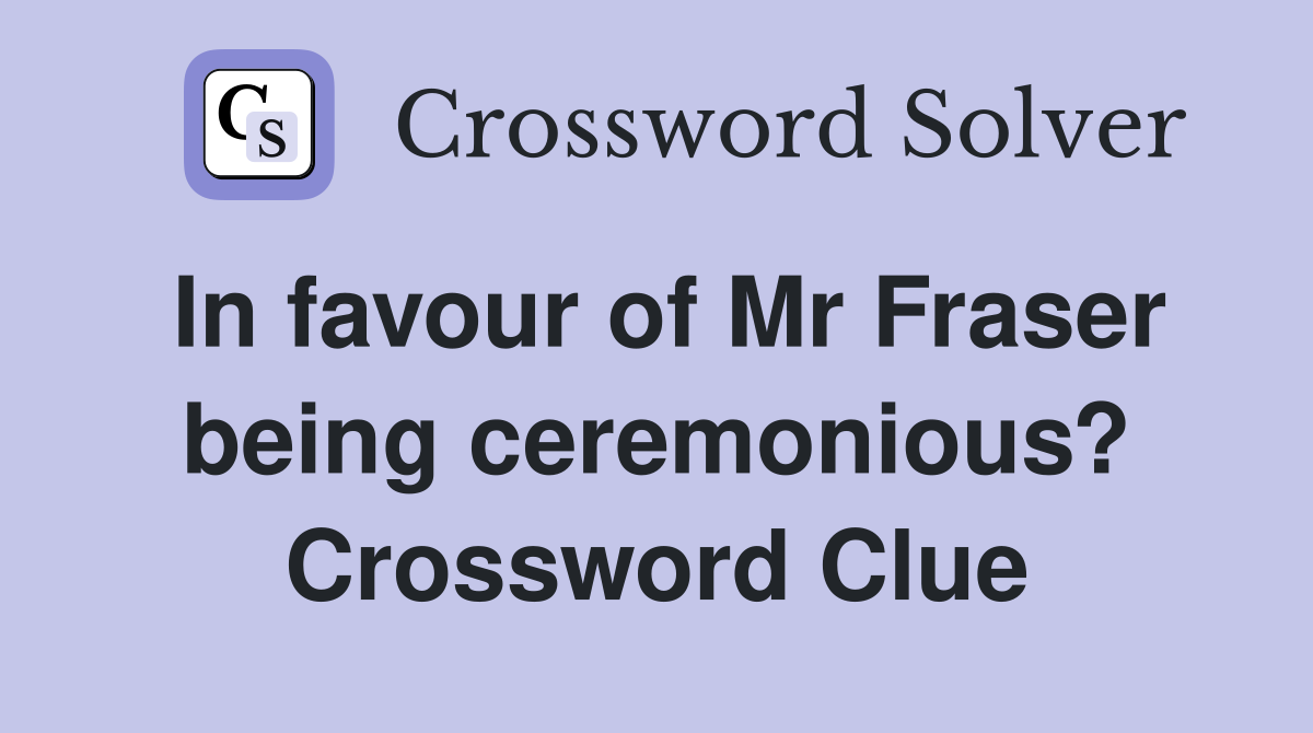 In favour of Mr Fraser being ceremonious? Crossword Clue