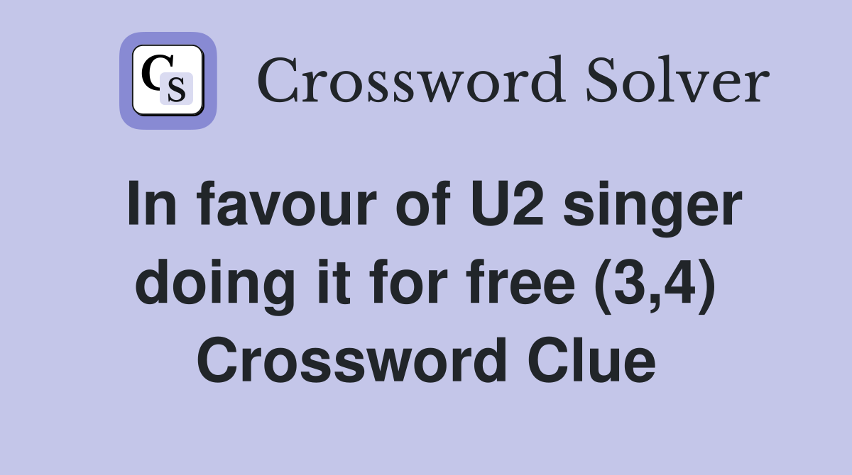 In favour of U2 singer doing it for free (3,4) Crossword Clue