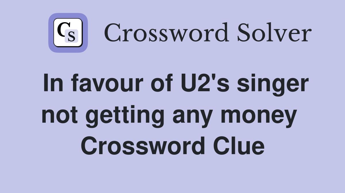In favour of U2's singer not getting any money  Crossword Clue