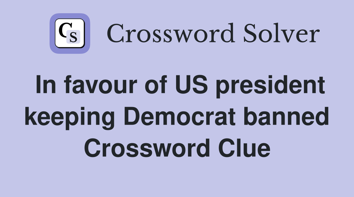 In favour of US president keeping Democrat banned Crossword Clue