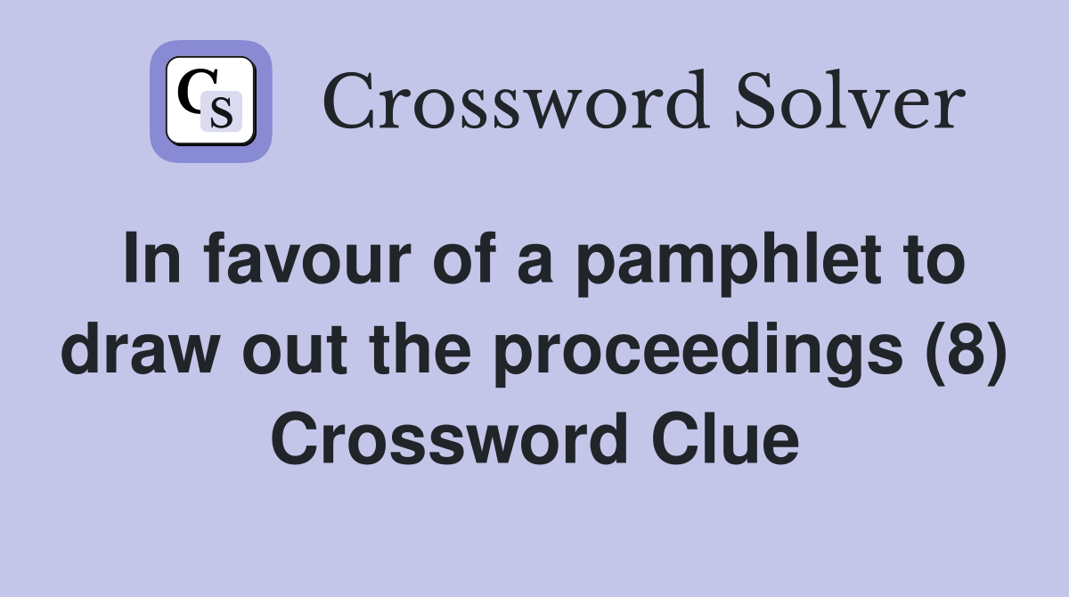In favour of a pamphlet to draw out the proceedings (8) Crossword Clue