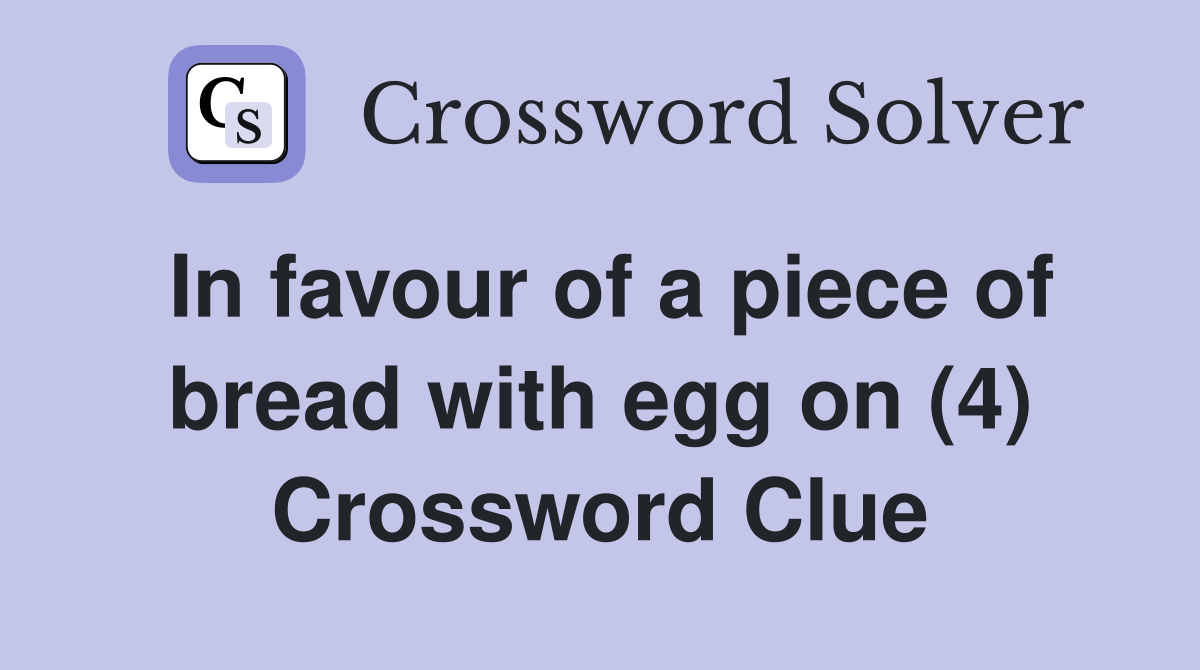 In favour of a piece of bread with egg on (4) Crossword Clue