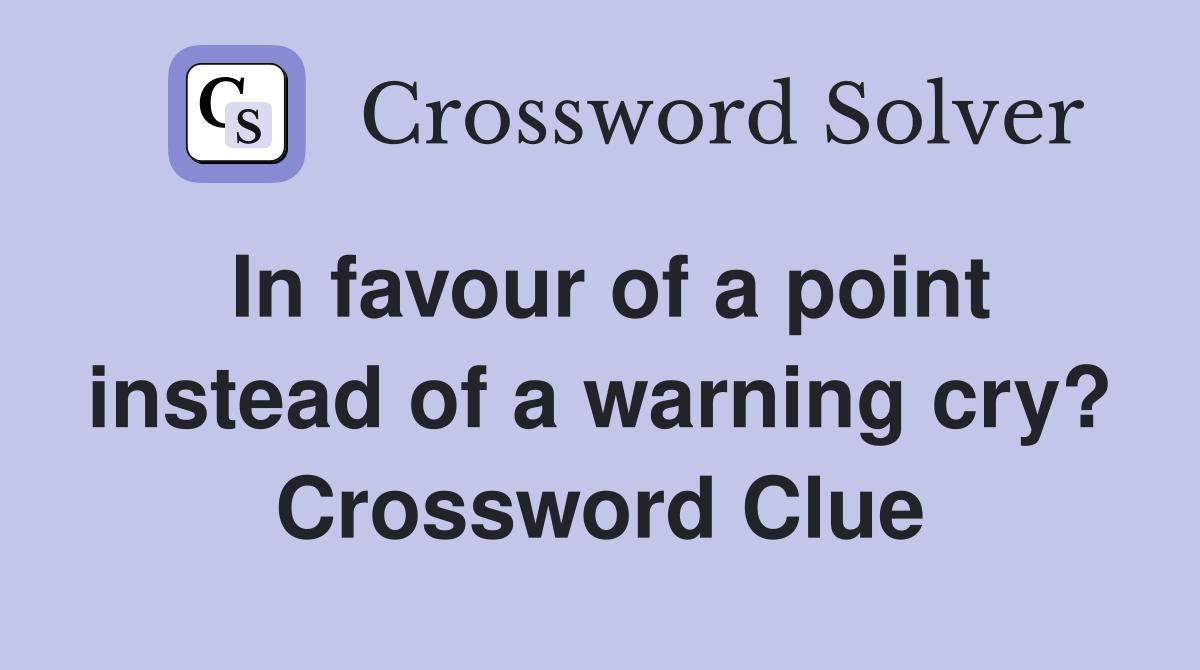 In favour of a point instead of a warning cry? Crossword Clue