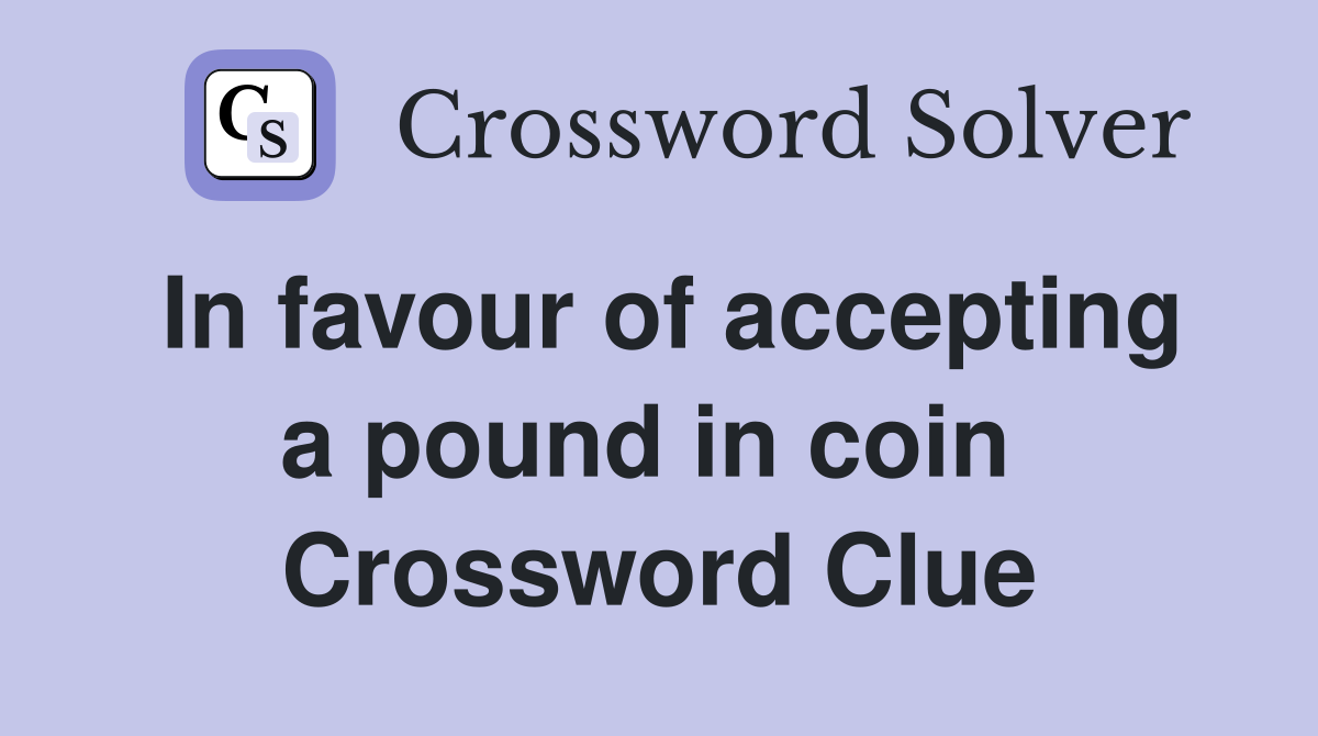 In favour of accepting a pound in coin  Crossword Clue