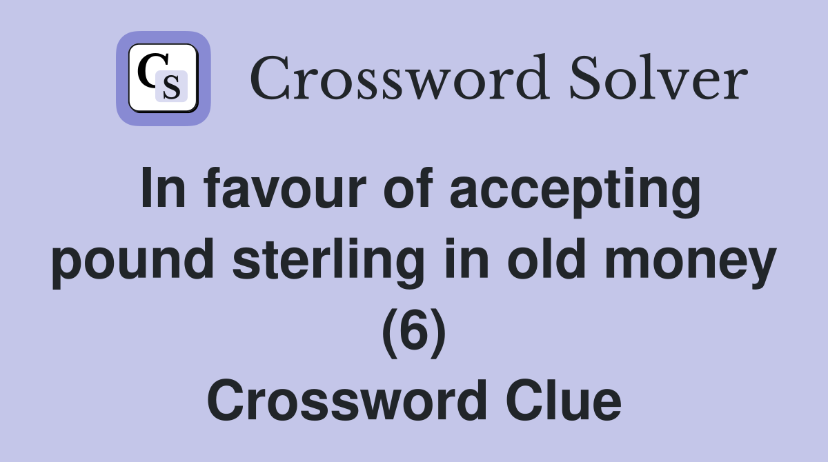 In favour of accepting pound sterling in old money (6) Crossword Clue