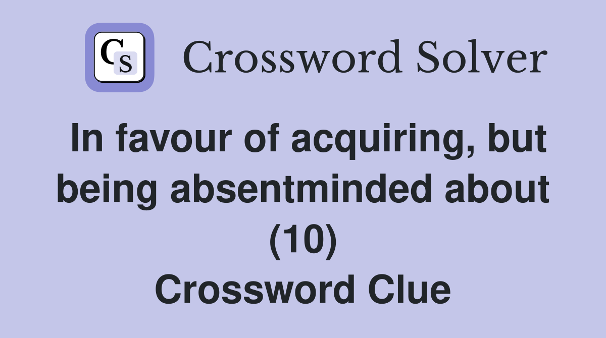 In favour of acquiring, but being absentminded about (10) Crossword Clue