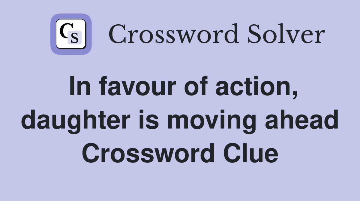 In favour of action, daughter is moving ahead Crossword Clue