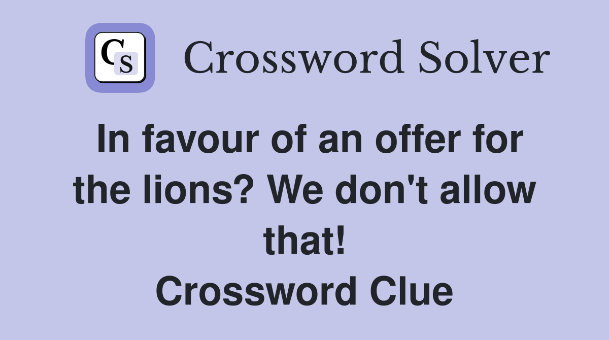 In favour of an offer for the lions? We don't allow that! Crossword Clue