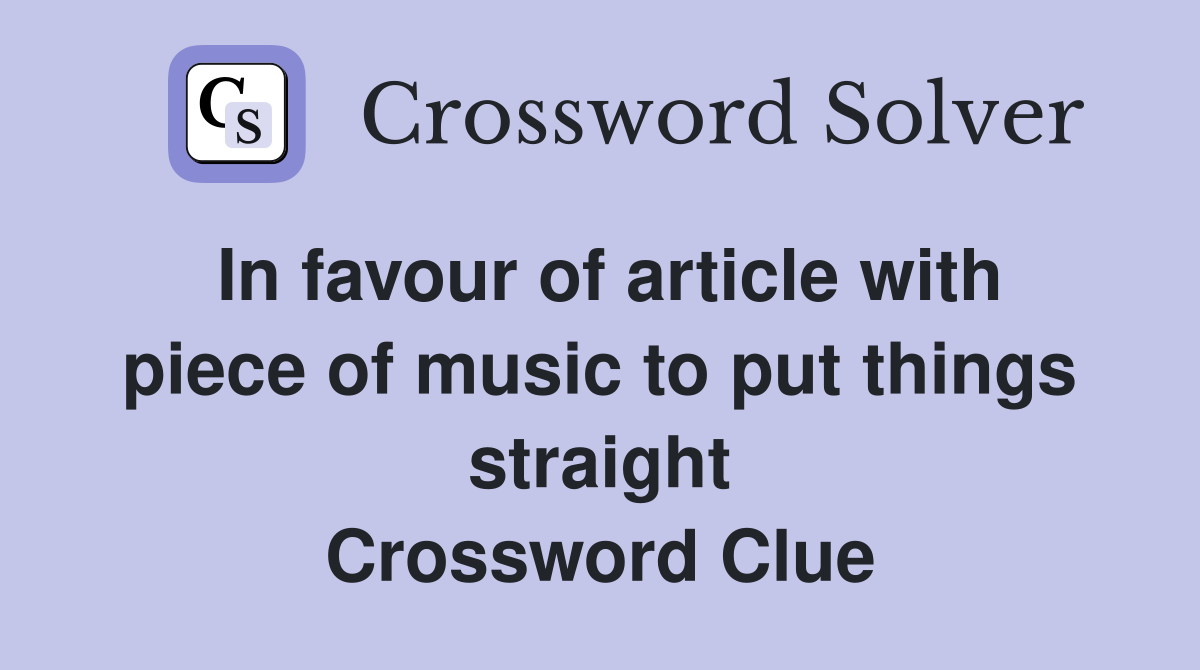 In favour of article with piece of music to put things straight Crossword Clue
