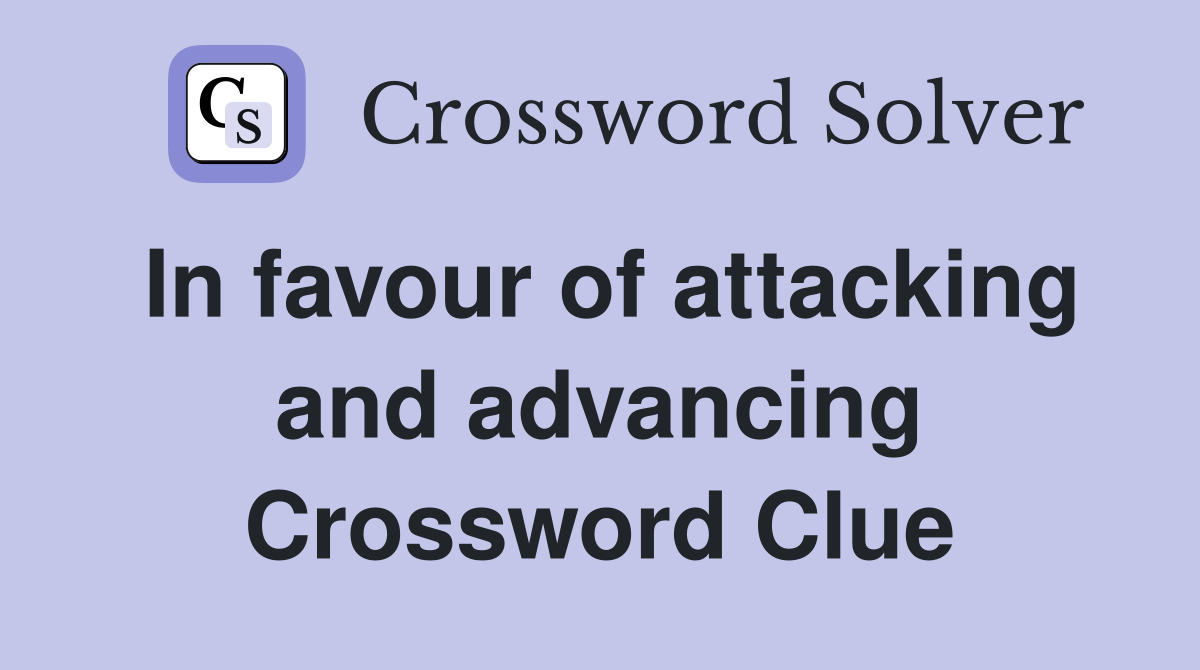 In favour of attacking and advancing Crossword Clue