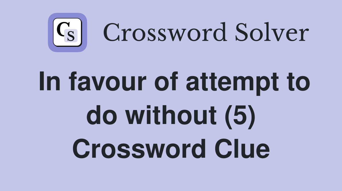 In favour of attempt to do without (5) Crossword Clue