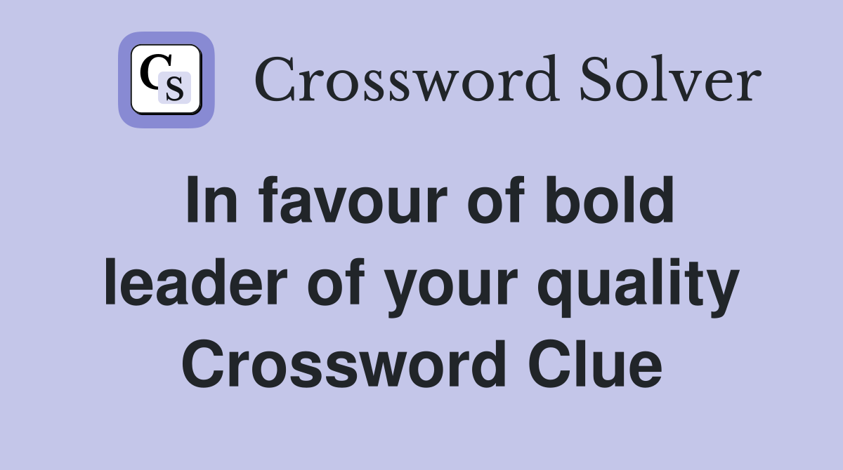 In favour of bold leader of your quality Crossword Clue