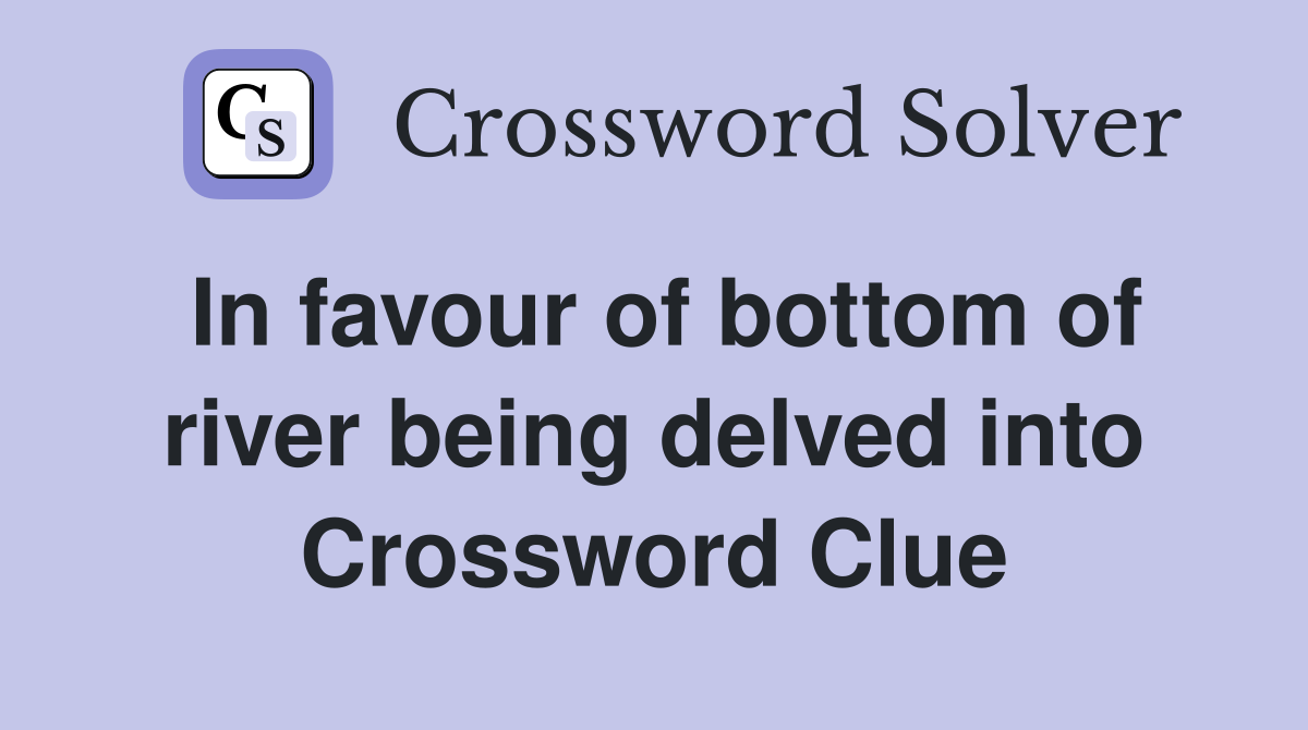 In favour of bottom of river being delved into Crossword Clue