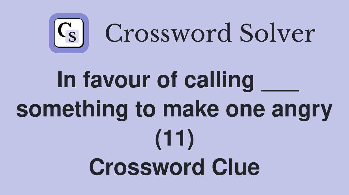 In favour of calling ___ something to make one angry (11) Crossword Clue