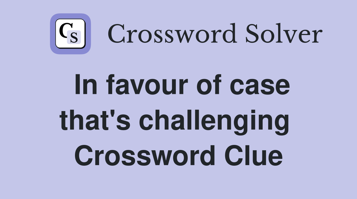 In favour of case that's challenging  Crossword Clue