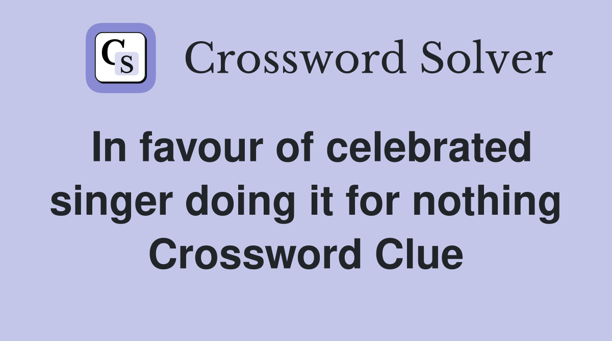 In favour of celebrated singer doing it for nothing Crossword Clue