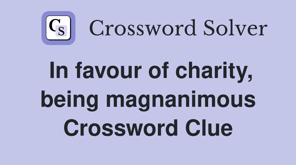 In favour of charity, being magnanimous Crossword Clue