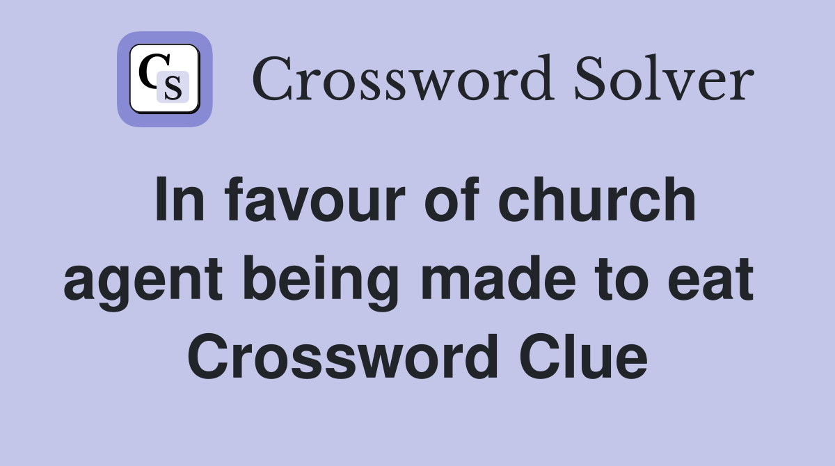 In favour of church agent being made to eat  Crossword Clue