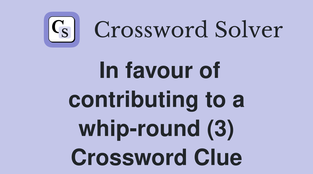 In favour of contributing to a whip-round (3) Crossword Clue