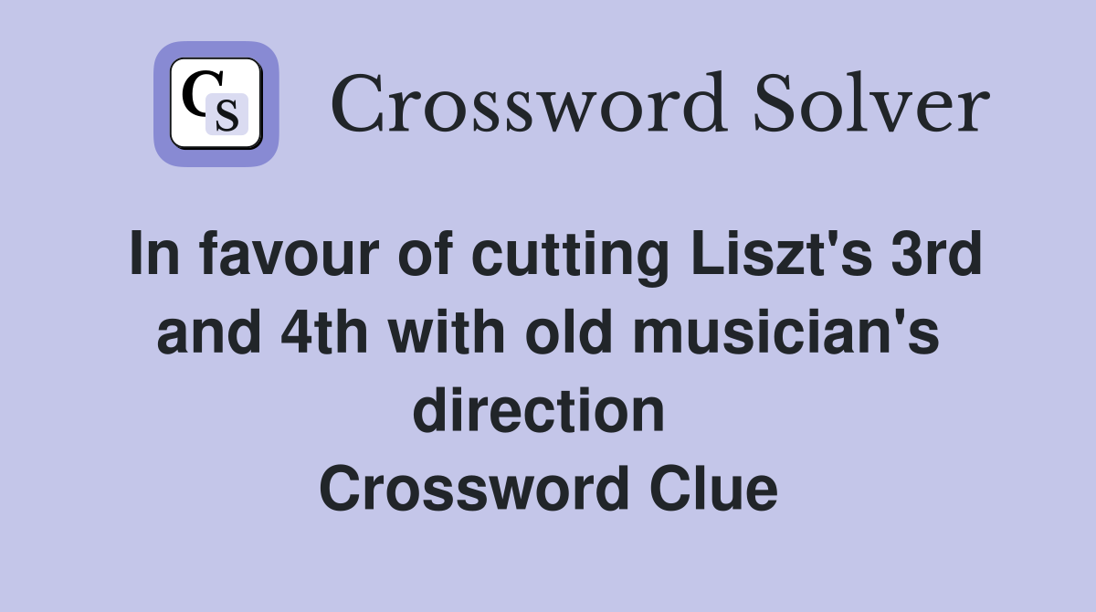 In favour of cutting Liszt's 3rd and 4th with old musician's direction  Crossword Clue