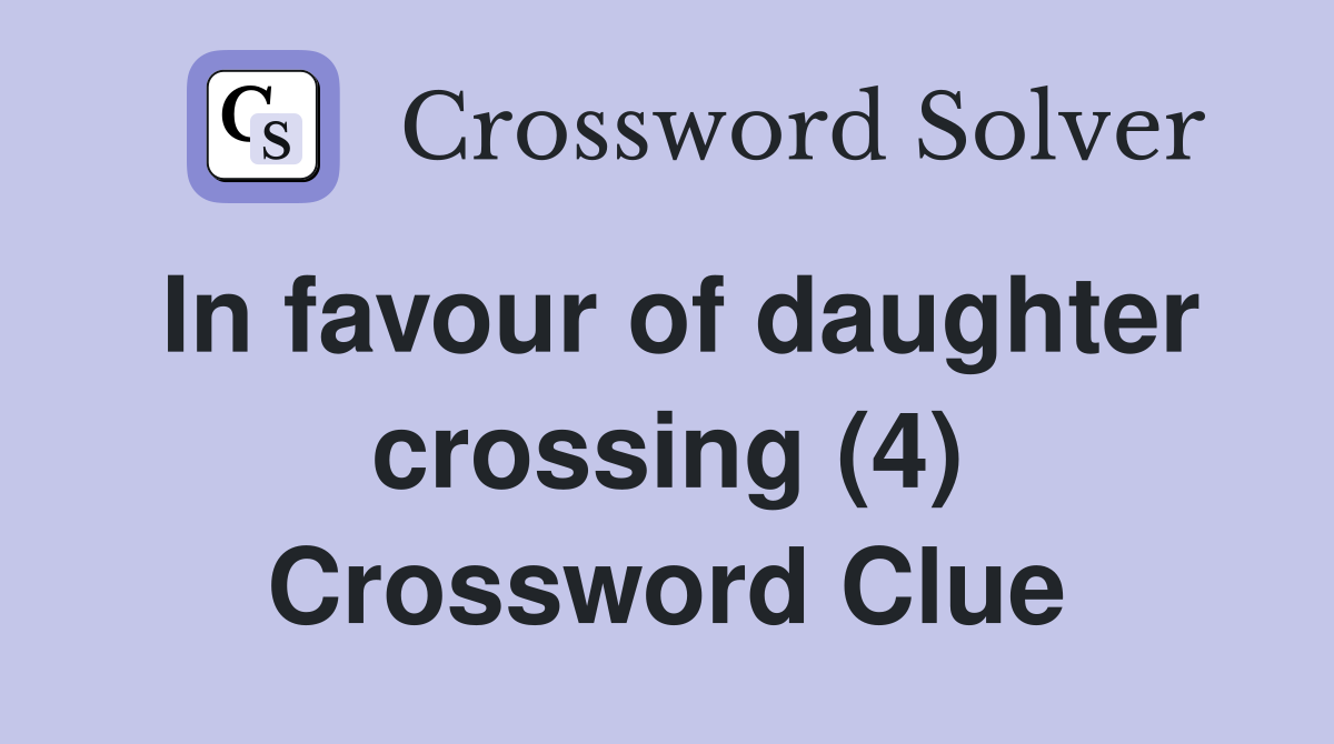 In favour of daughter crossing (4) Crossword Clue