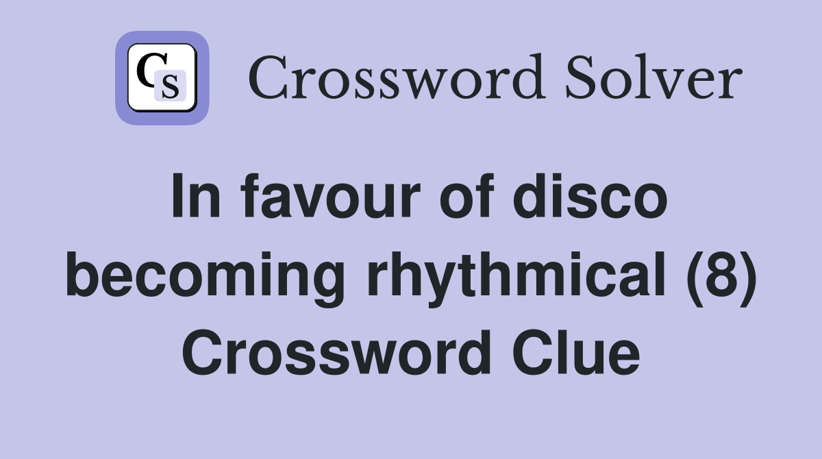 In favour of disco becoming rhythmical (8) Crossword Clue