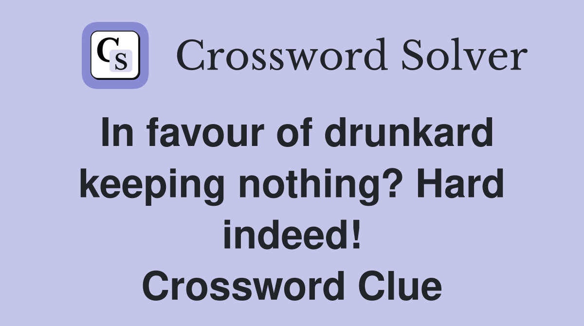 In favour of drunkard keeping nothing? Hard indeed! Crossword Clue