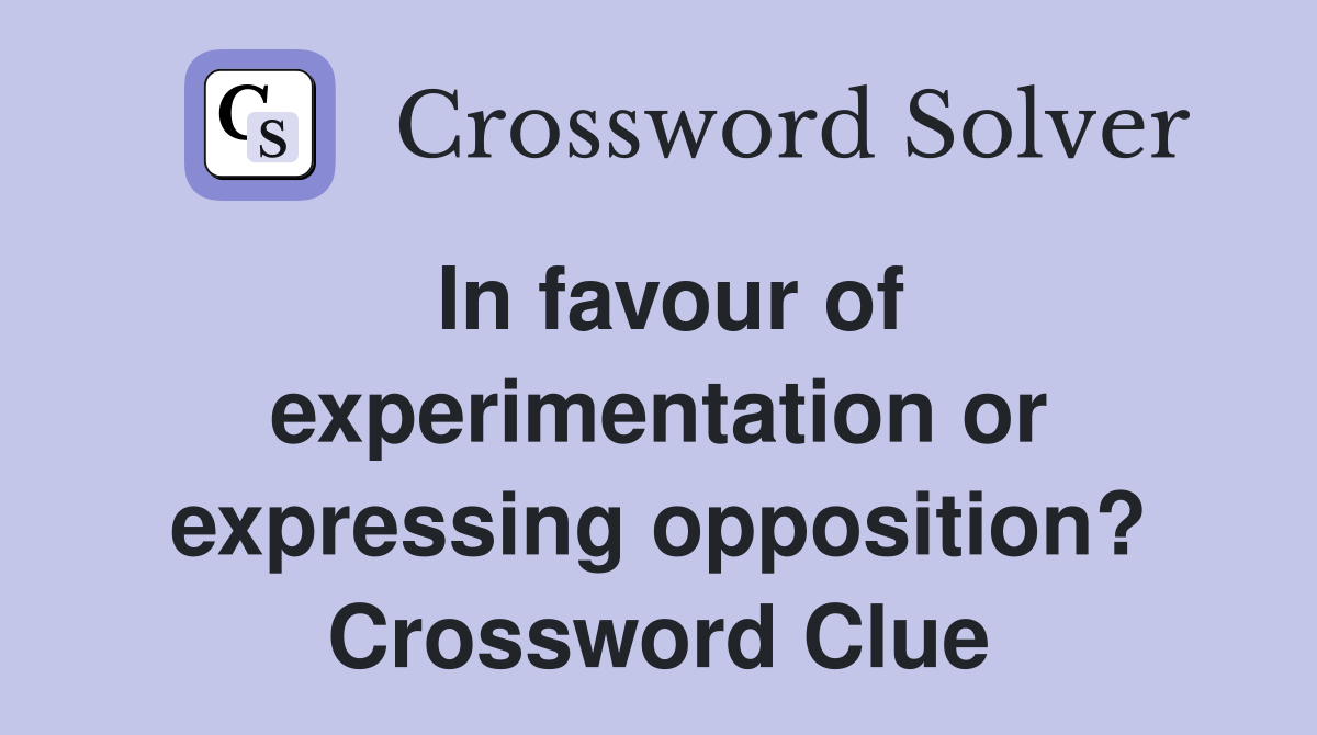 In favour of experimentation or expressing opposition? Crossword Clue