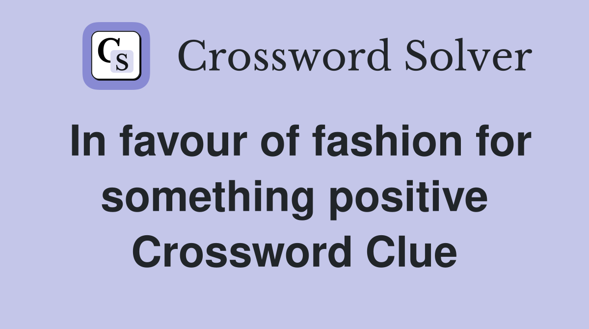 In favour of fashion for something positive Crossword Clue