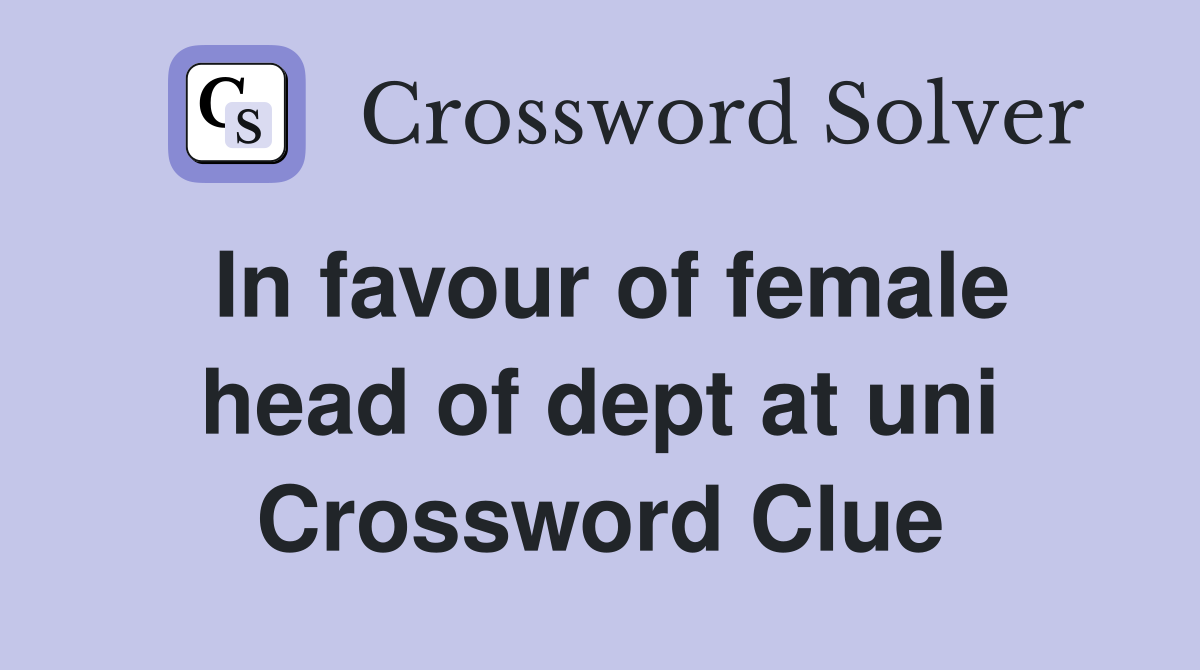 In favour of female head of dept at uni Crossword Clue