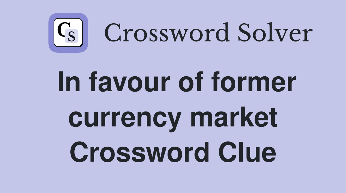 In favour of former currency market Crossword Clue