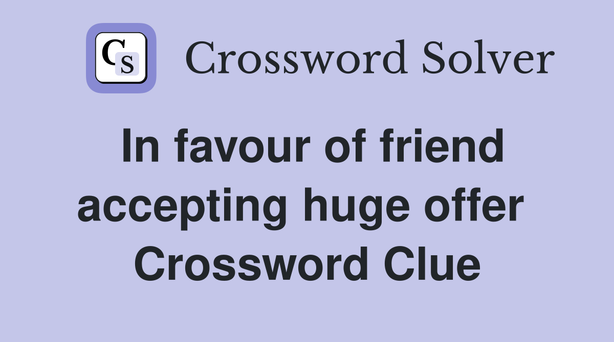 In favour of friend accepting huge offer  Crossword Clue