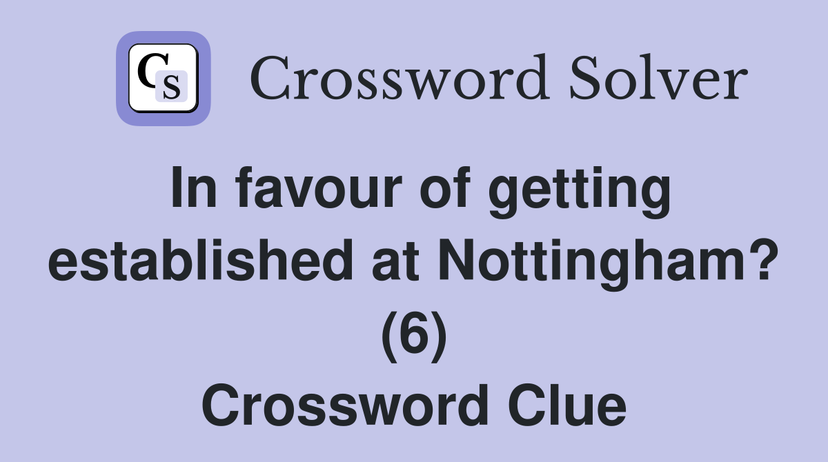 In favour of getting established at Nottingham? (6) Crossword Clue