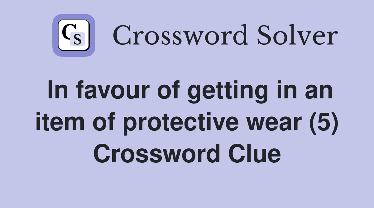 In favour of getting in an item of protective wear (5) Crossword Clue