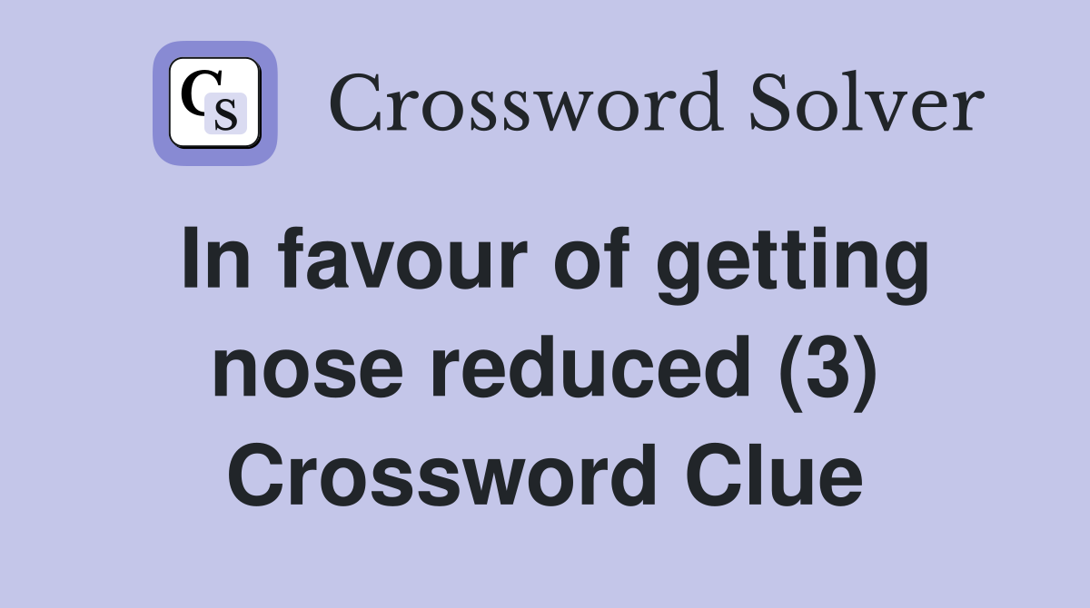 In favour of getting nose reduced (3) Crossword Clue