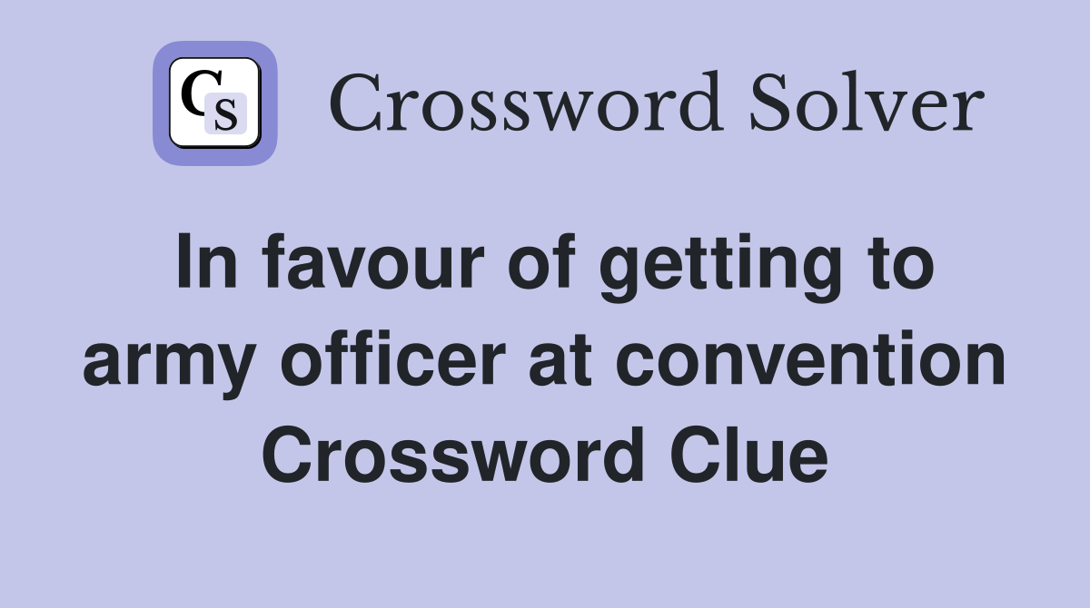 In favour of getting to army officer at convention Crossword Clue