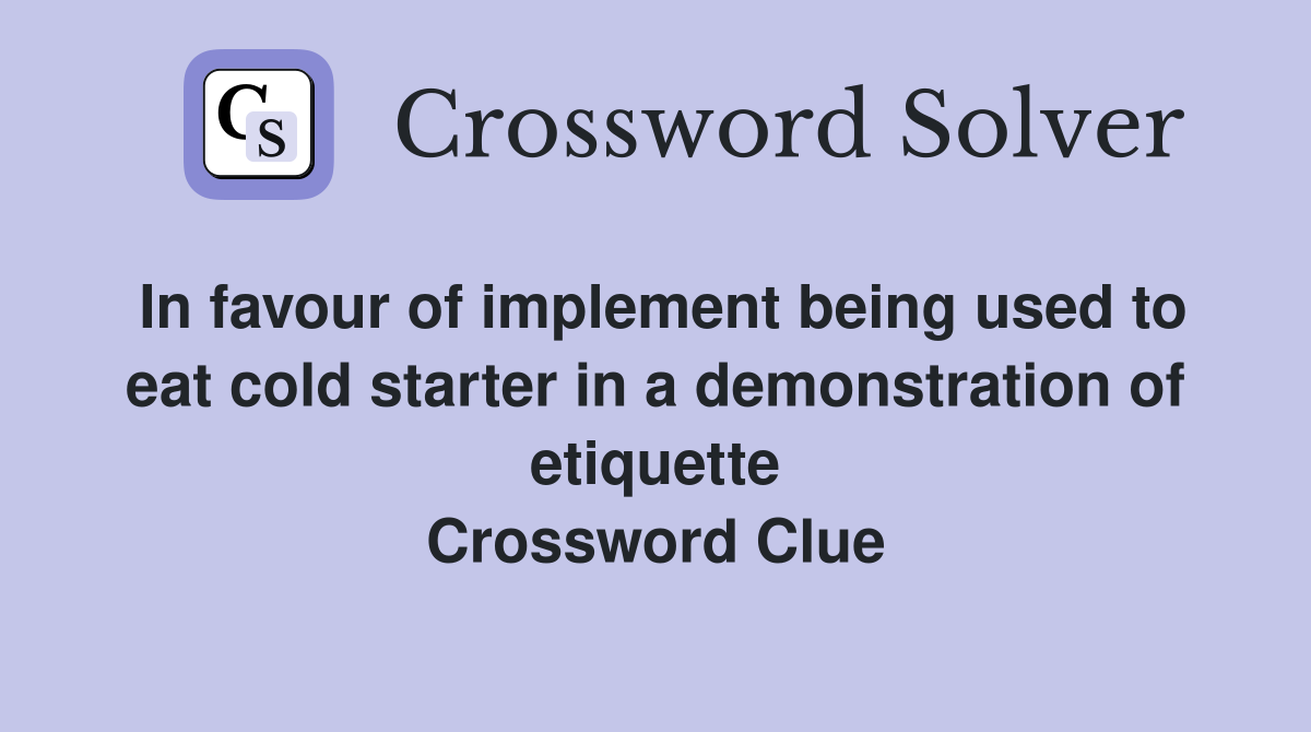 In favour of implement being used to eat cold starter in a demonstration of etiquette Crossword Clue