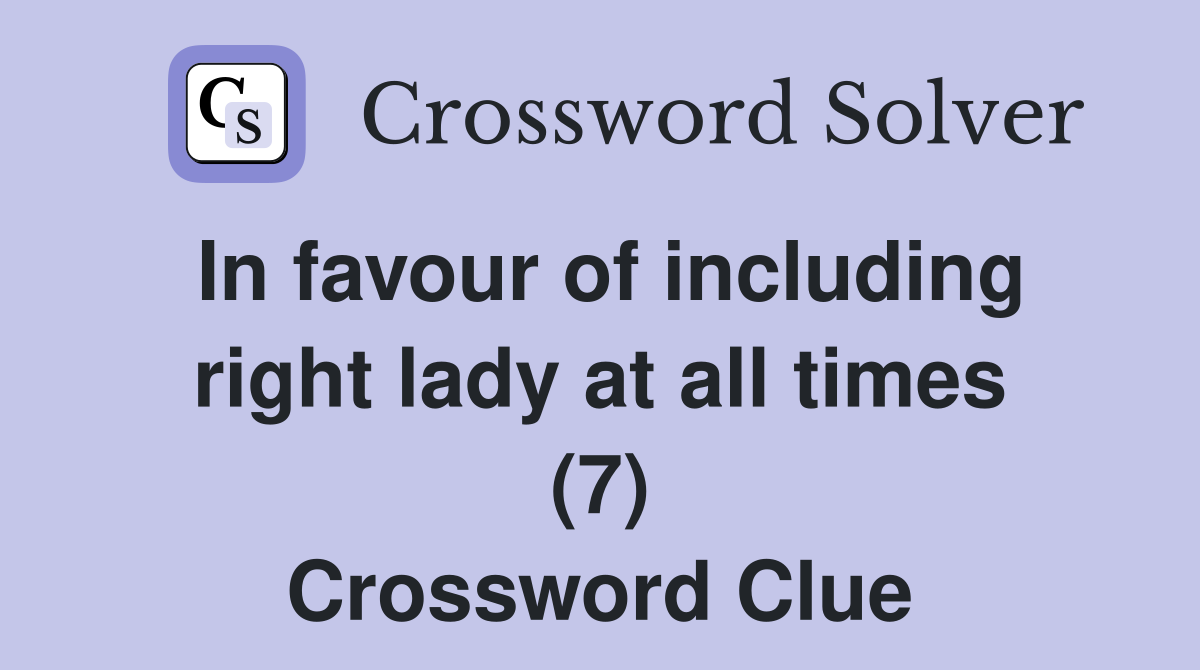 In favour of including right lady at all times (7) Crossword Clue