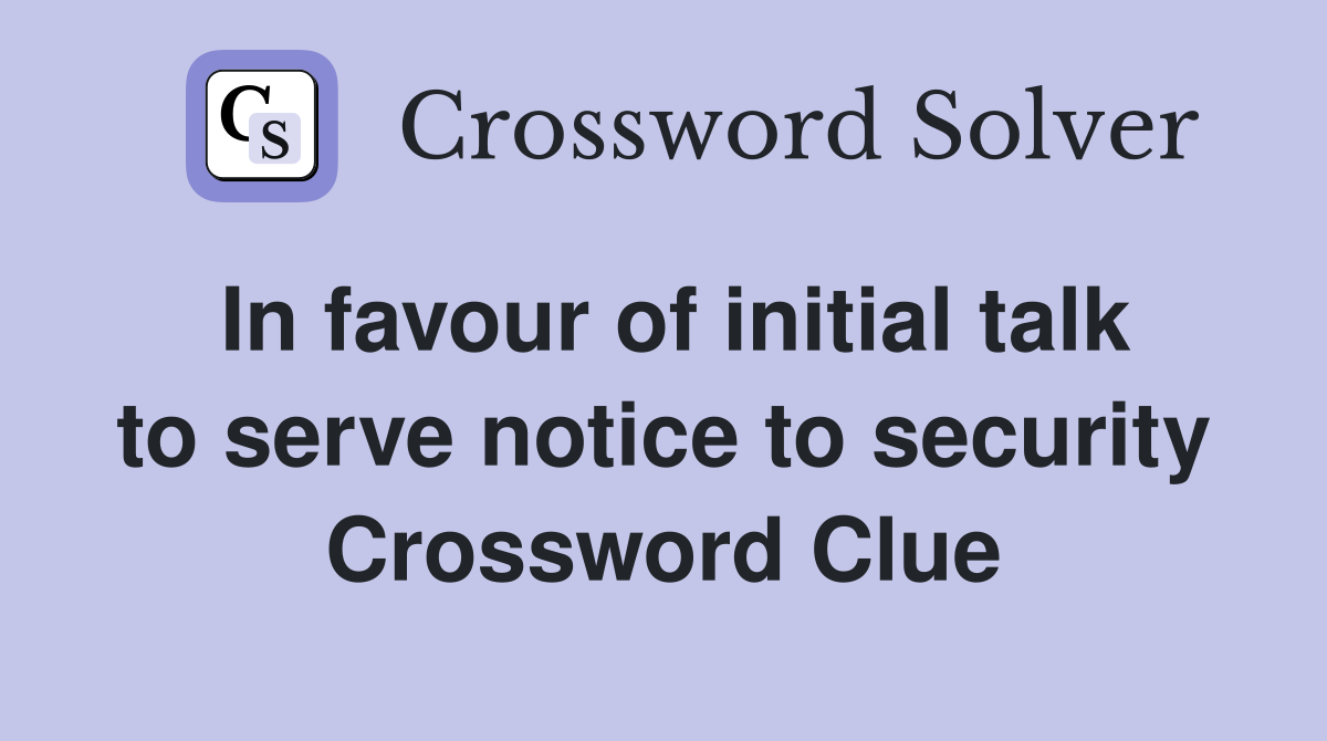 In favour of initial talk to serve notice to security Crossword Clue