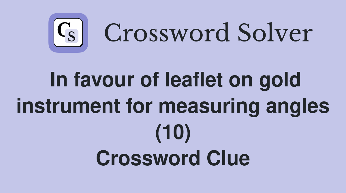 In favour of leaflet on gold instrument for measuring angles (10) Crossword Clue