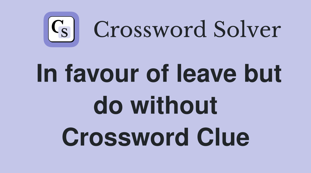 In favour of leave but do without Crossword Clue