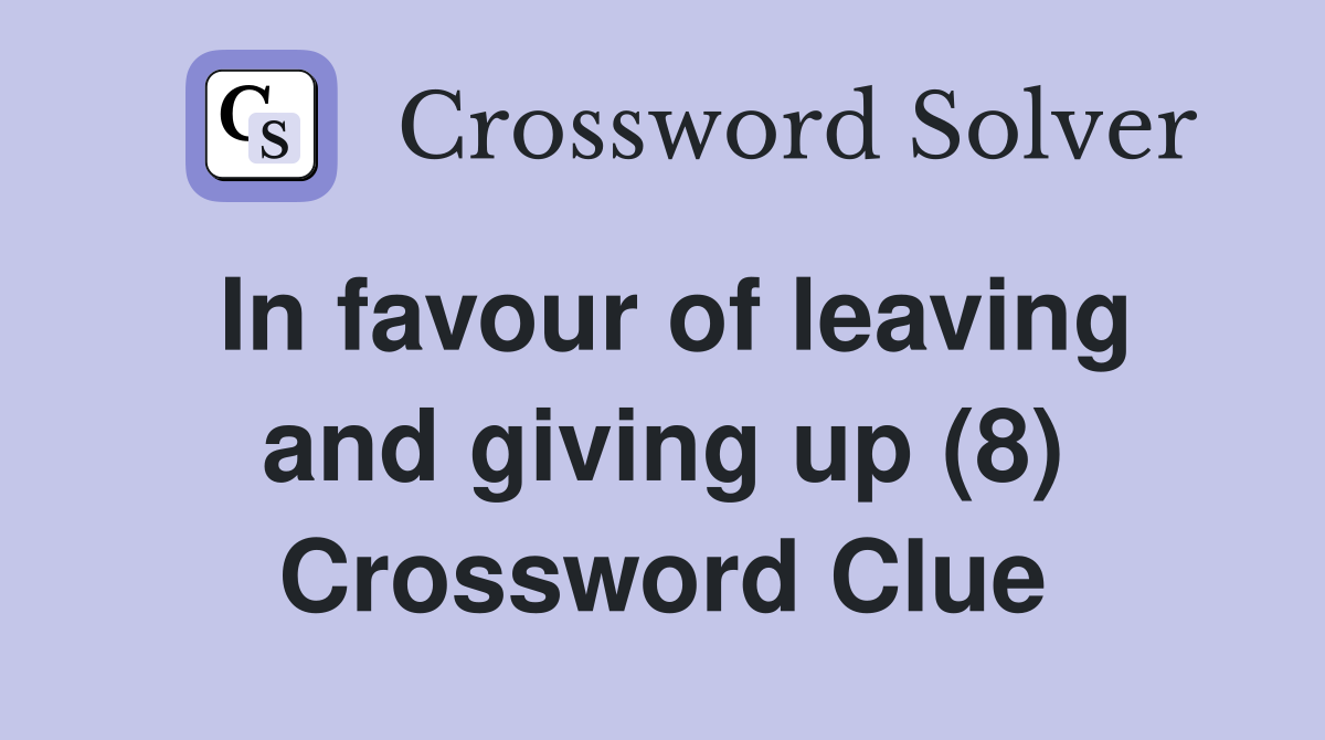 In favour of leaving and giving up (8) Crossword Clue