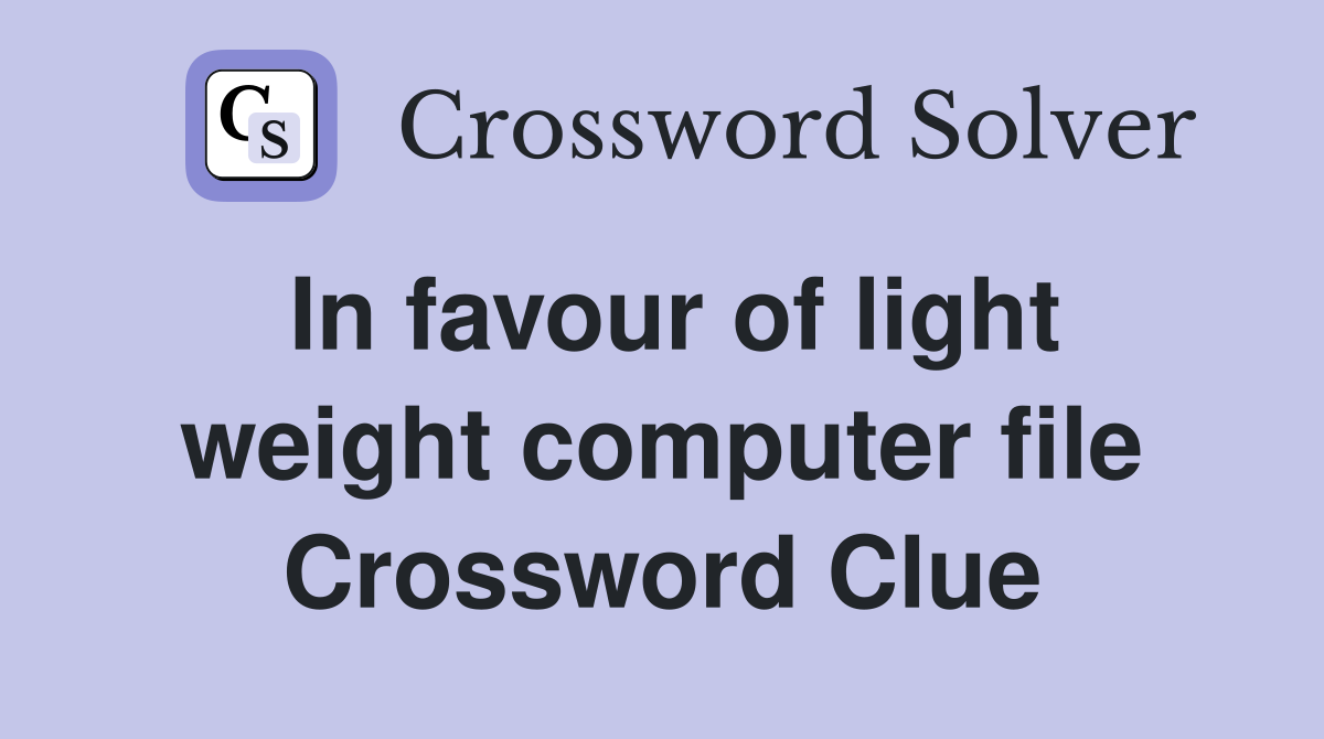 In favour of light weight computer file Crossword Clue