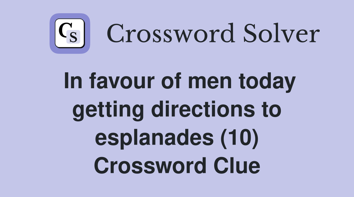 In favour of men today getting directions to esplanades (10) Crossword Clue